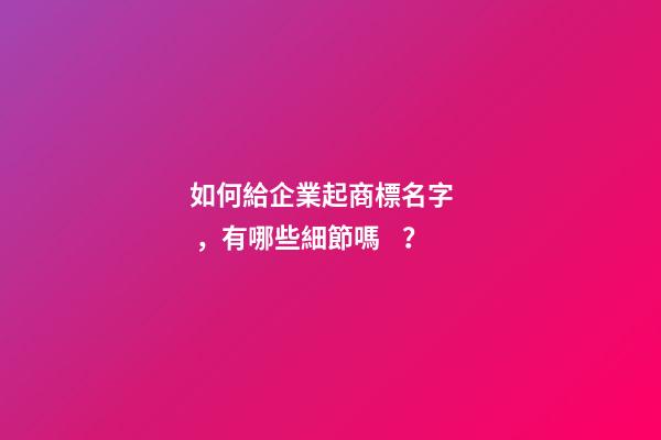 如何給企業起商標名字，有哪些細節嗎？-第1張-公司起名-玄機派